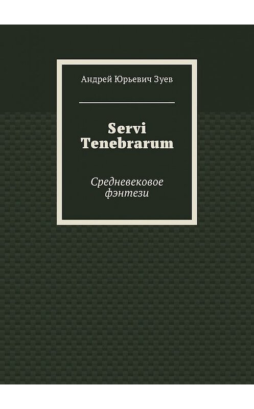 Обложка книги «Servi Tenebrarum. Средневековое фэнтези» автора Андрея Зуева. ISBN 9785448504860.