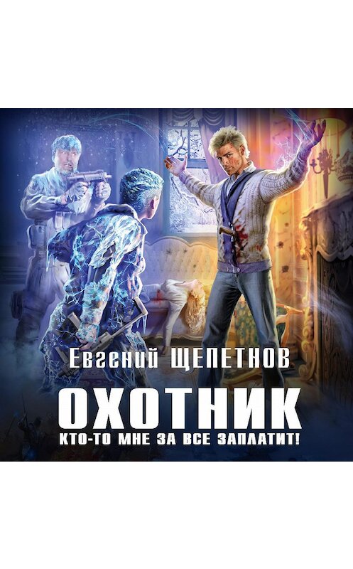 Обложка аудиокниги «Охотник. Кто-то мне за все заплатит!» автора Евгеного Щепетнова.