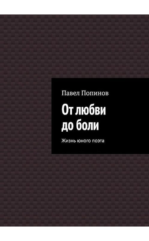 Обложка книги «От любви до боли. Жизнь юного поэта» автора Павела Попинова. ISBN 9785005186027.