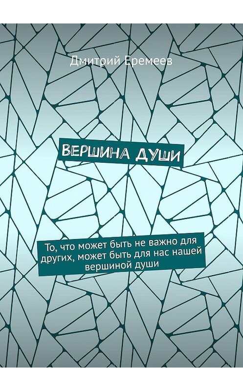 Обложка книги «Вершина ДУШИ. То, что может быть не важно для других, может быть для нас нашей вершиной души» автора Дмитрия Еремеева. ISBN 9785005022042.