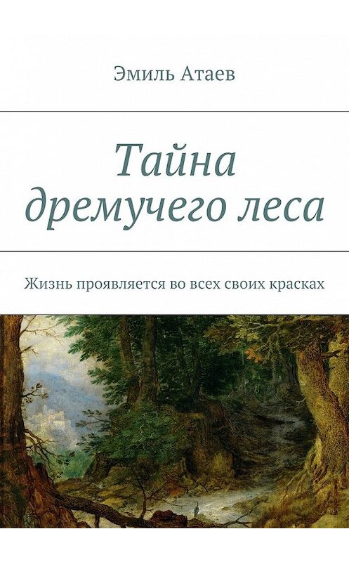 Обложка книги «Тайна дремучего леса. Жизнь проявляется во всех своих красках» автора Эмиля Атаева. ISBN 9785448548833.