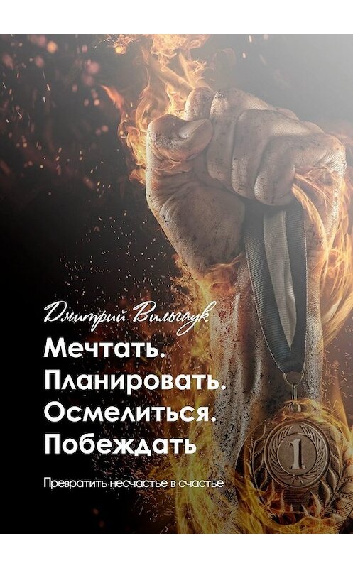 Обложка книги «Мечтать. Планировать. Осмелиться. Побеждать. Превратить несчастье в счастье» автора Дмитрия Вильгаука. ISBN 9785449343871.