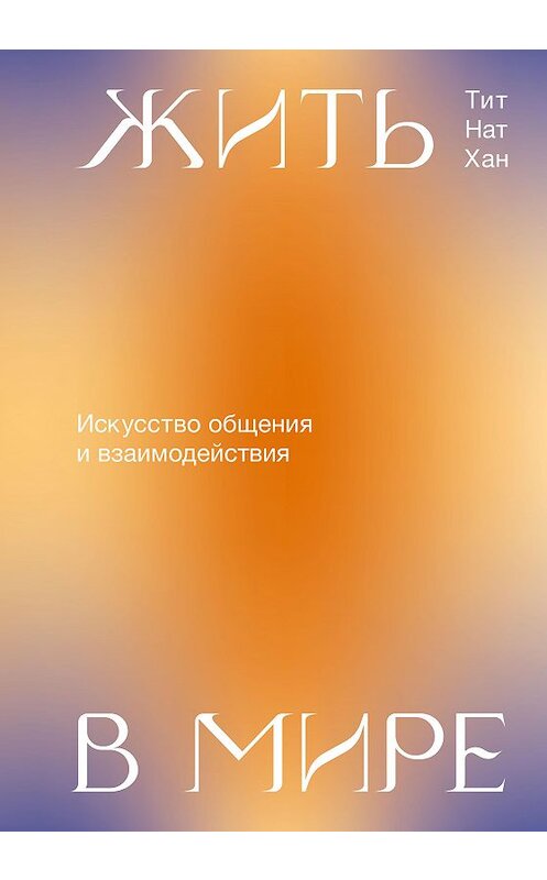 Обложка книги «Жить в мире. Искусство общения и взаимодействия» автора Тита Ната Хана издание 2020 года. ISBN 9785001691761.