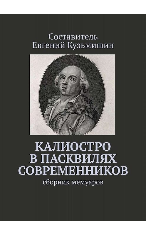 Обложка книги «Калиостро в пасквилях современников. Сборник мемуаров» автора Евгеного Кузьмишина. ISBN 9785449804075.