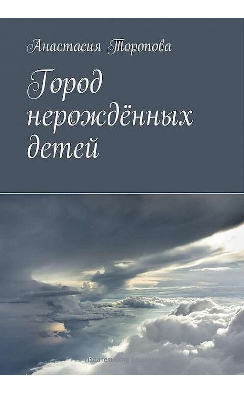 Обложка книги «Город нерождённых детей» автора Анастасии Тороповы. ISBN 9785447401382.