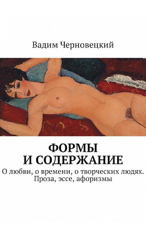 Обложка книги «Формы и содержание. О любви, о времени, о творческих людях. Проза, эссе, афоризмы» автора Вадима Черновецкия. ISBN 9785448586859.