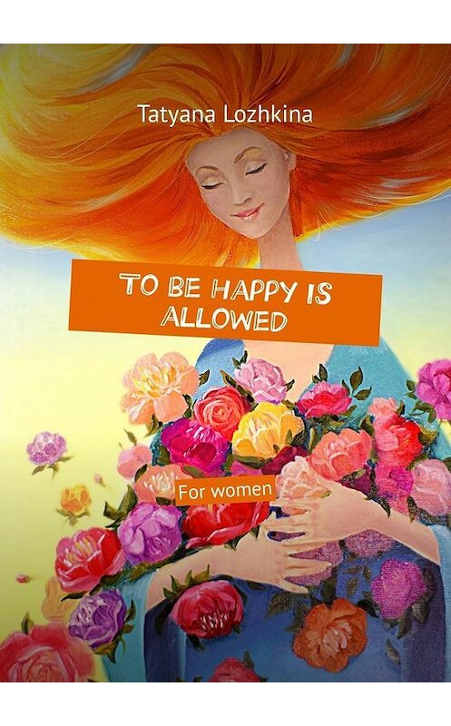 Обложка книги «To be happy is allowed. For women» автора Tatyana Lozhkina. ISBN 9785005133922.