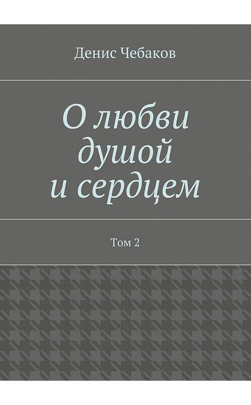 Обложка книги «О любви душой и сердцем. Том 2» автора Дениса Чебакова. ISBN 9785448324925.