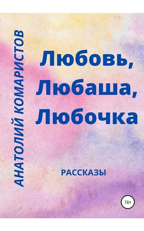 Обложка книги «Любовь, Любаша, Любочка» автора Анатолия Комаристова издание 2021 года.