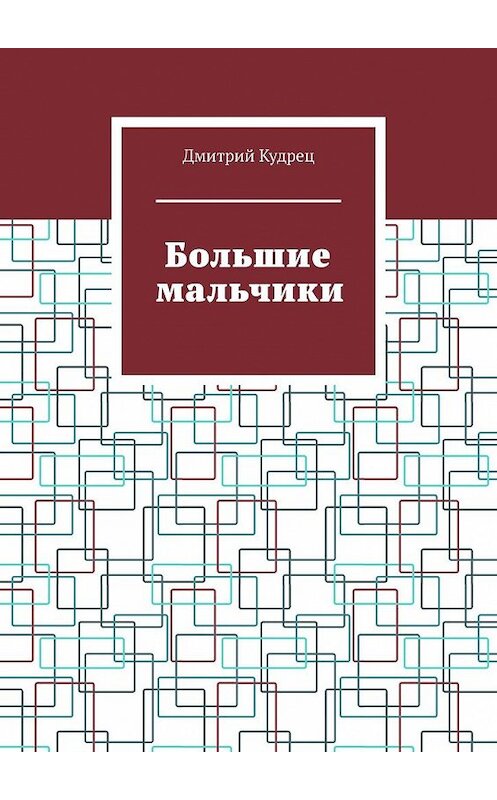 Обложка книги «Большие мальчики» автора Дмитрия Кудреца. ISBN 9785449389879.
