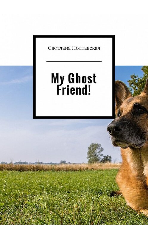 Обложка книги «My Ghost Friend!» автора Светланы Полтавская. ISBN 9785449633118.