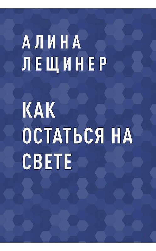 Обложка книги «Как остаться на свете» автора Алиной Лещинер.