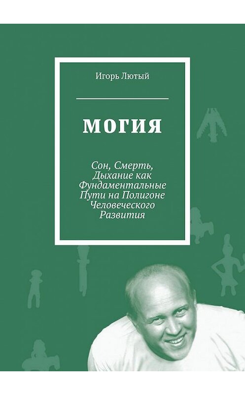 Обложка книги «Могия. Сон, Смерть, Дыхание как Фундаментальные Пути на Полигоне Человеческого Развития» автора Игоря Лютый. ISBN 9785449092236.