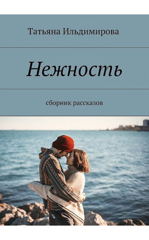 Обложка книги «Нежность. Сборник рассказов» автора Татьяны Ильдимировы. ISBN 9785448318290.