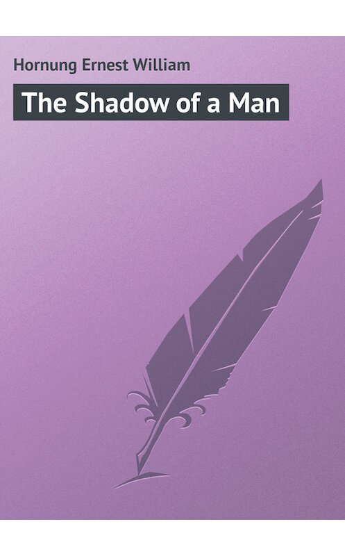 Обложка книги «The Shadow of a Man» автора Ernest Hornung.