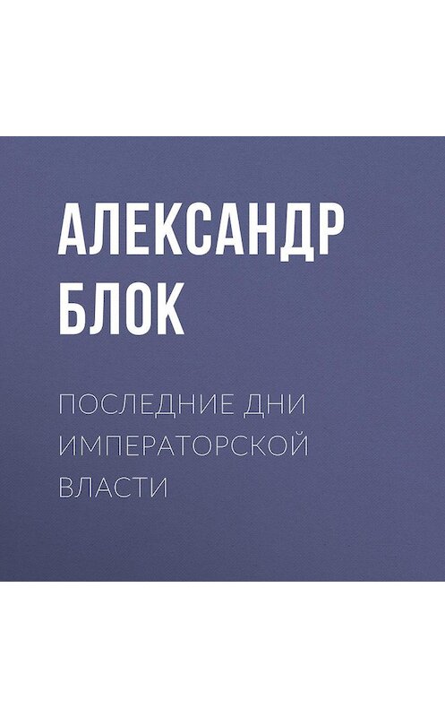 Обложка аудиокниги «Последние дни императорской власти» автора Александра Блока.