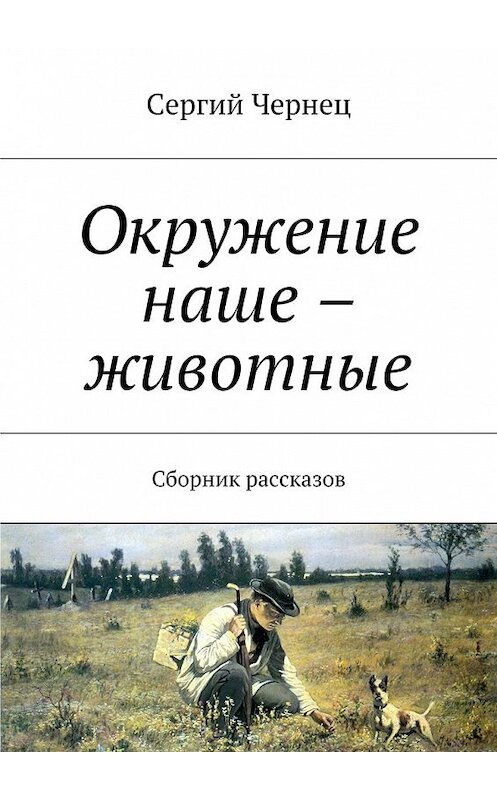 Обложка книги «Окружение наше – животные. Сборник рассказов» автора Сергия Чернеца. ISBN 9785448356452.