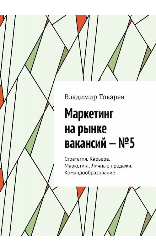 Обложка книги «Маркетинг на рынке вакансий – №5. Стратегия. Карьера. Маркетинг. Личные продажи. Командообразование» автора Владимира Токарева. ISBN 9785005024732.