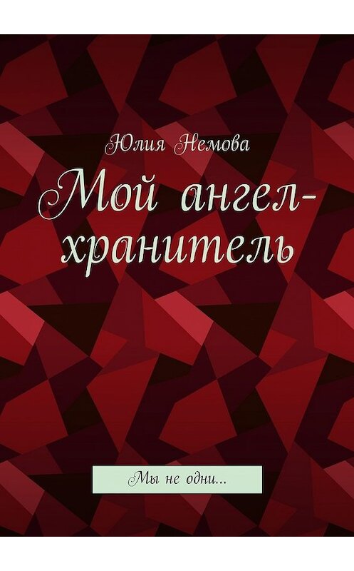 Обложка книги «Мой ангел-хранитель. Мы не одни…» автора Юлии Немовы. ISBN 9785448541841.