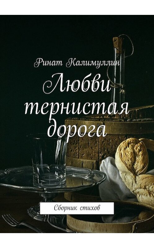 Обложка книги «Любви тернистая дорога. Сборник стихов» автора Рината Калимуллина. ISBN 9785448371325.