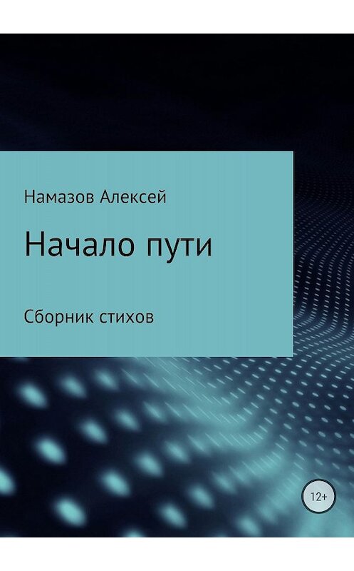 Обложка книги «Сборник стихов «Начало пути»» автора Алексея Намазова издание 2018 года.