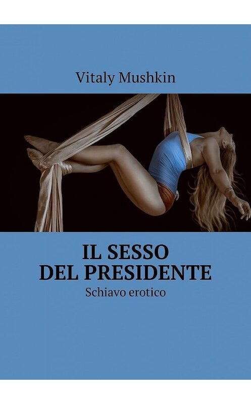 Обложка книги «Il sesso del presidente. Schiavo erotico» автора Виталия Мушкина. ISBN 9785449324856.