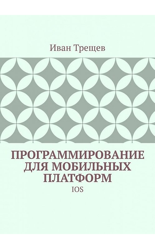 Обложка книги «Программирование для мобильных платформ. IOS» автора Ивана Трещева. ISBN 9785449399731.