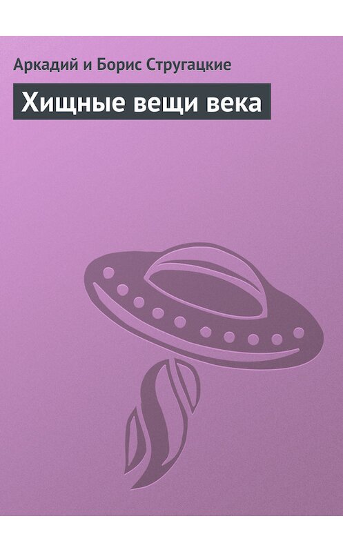 Обложка книги «Хищные вещи века» автора  издание 2006 года. ISBN 5792106967.