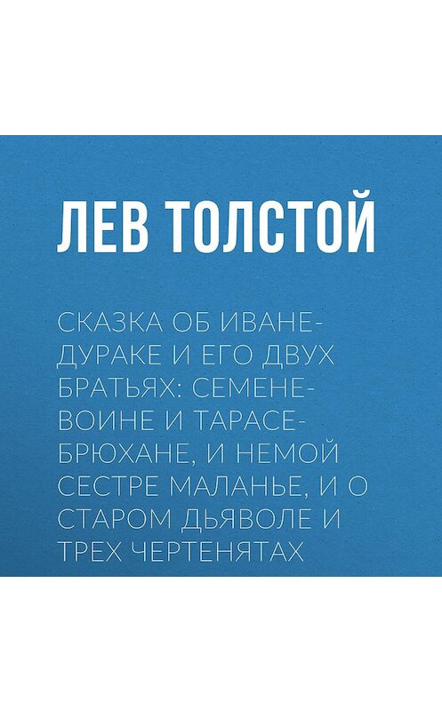 Обложка аудиокниги «Сказка об Иване-дураке и его двух братьях: Семене-воине и Тарасе-брюхане, и немой сестре Маланье, и о старом дьяволе и трех чертенятах» автора Лева Толстоя.