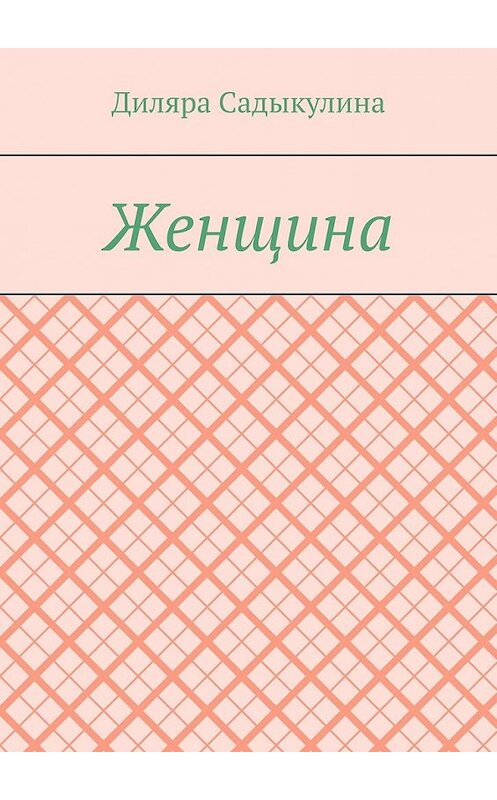 Обложка книги «Женщина» автора Диляры Садыкулины. ISBN 9785449601957.