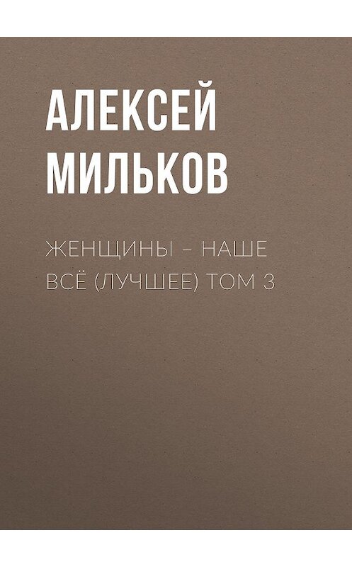 Обложка книги «Женщины – наше всё (лучшее) том 3» автора Алексея Милькова.