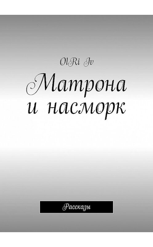 Обложка книги «Матрона и насморк. Рассказы» автора OlRi Iv. ISBN 9785447404550.