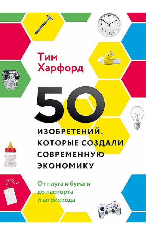 Обложка книги «50 изобретений, которые создали современную экономику» автора Тима Харфорда издание 2019 года. ISBN 9785001179665.