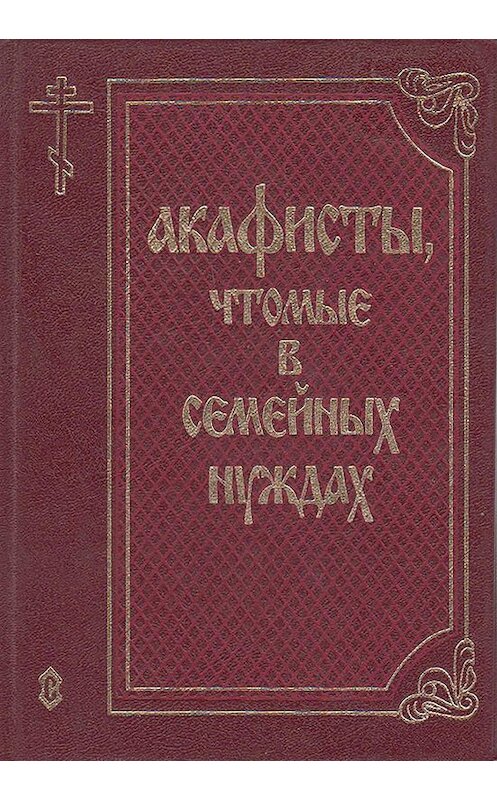 Обложка книги «Акафисты, чтомые в семейных нуждах» автора Сборника издание 1998 года. ISBN 57373020509.