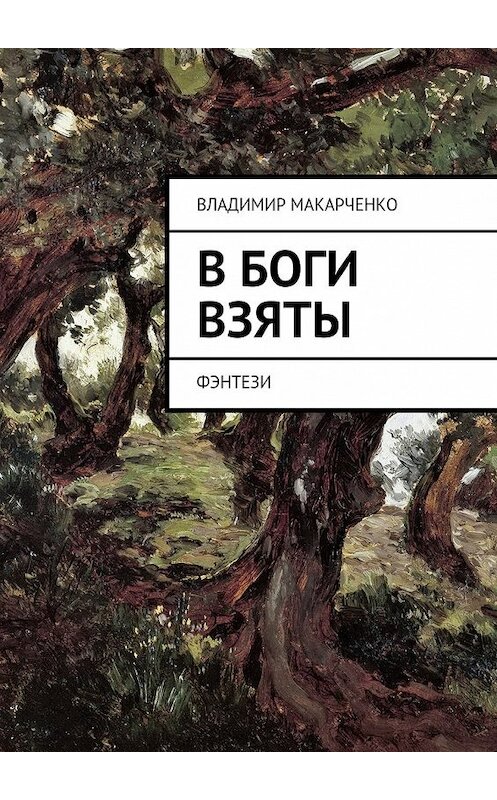 Обложка книги «В боги взяты. фэнтези» автора Владимир Макарченко. ISBN 9785447484767.