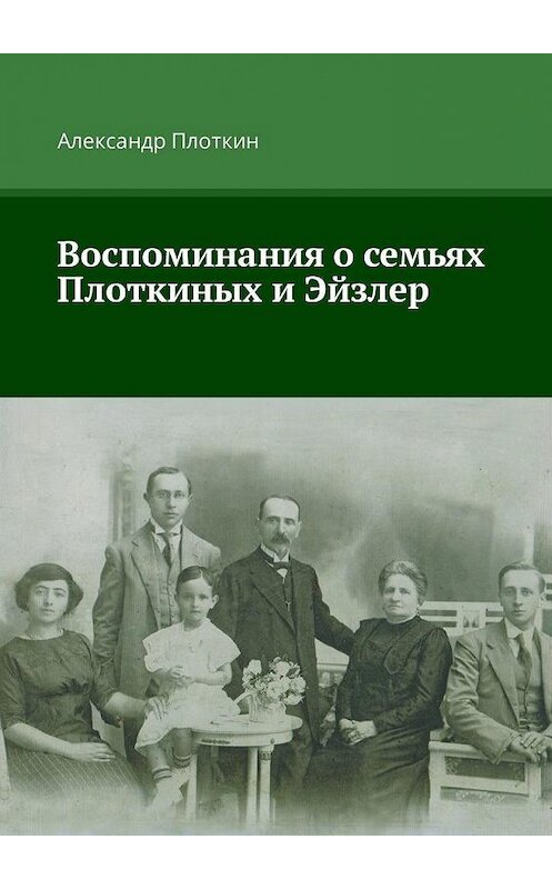 Обложка книги «Воспоминания о семьях Плоткиных и Эйзлер» автора Александра Плоткина. ISBN 9785449335029.
