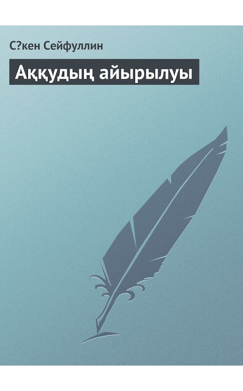 Обложка книги «Аққудың айырылуы» автора Сəкена Сейфуллина.