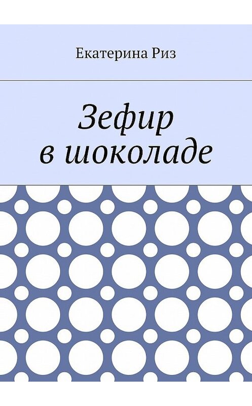Обложка книги «Зефир в шоколаде» автора Екатериной Риз. ISBN 9785448369797.
