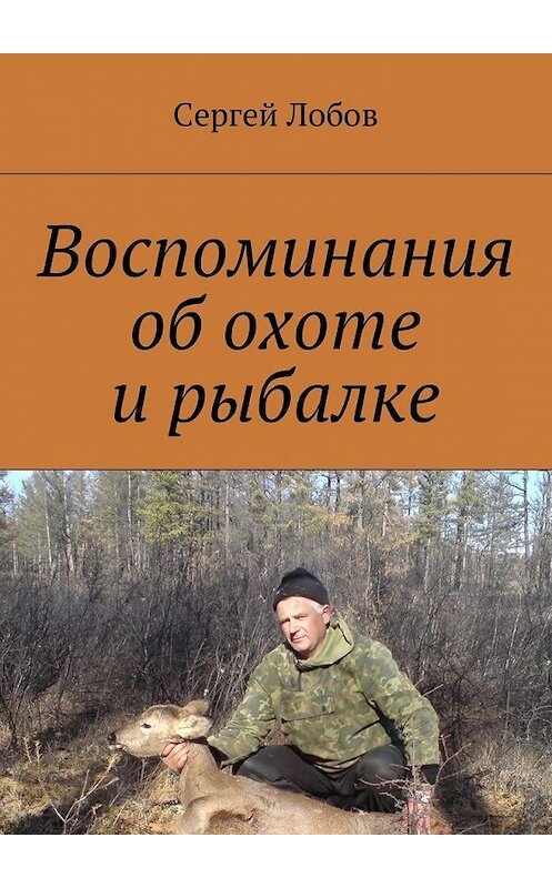 Обложка книги «Воспоминания об охоте и рыбалке» автора Сергея Лобова. ISBN 9785449063823.