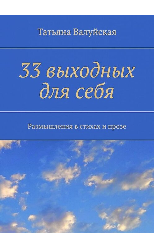 Обложка книги «33 выходных для себя. Размышления в стихах и прозе» автора Татьяны Валуйская. ISBN 9785005160263.