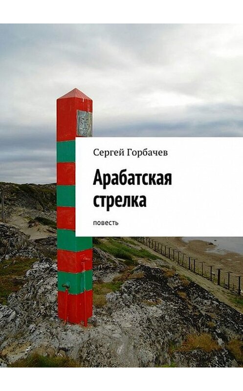 Обложка книги «Арабатская стрелка. Повесть» автора Сергея Горбачева. ISBN 9785447408411.