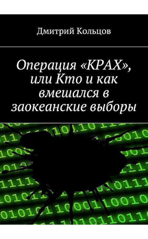 Обложка книги «Операция «КРАХ», или Кто и как вмешался в заокеанские выборы» автора Дмитрия Кольцова. ISBN 9785448588709.