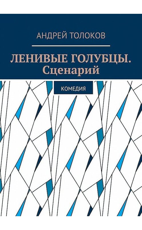 Обложка книги «Ленивые голубцы. Сценарий. Комедия» автора Андрея Толокова. ISBN 9785005189172.