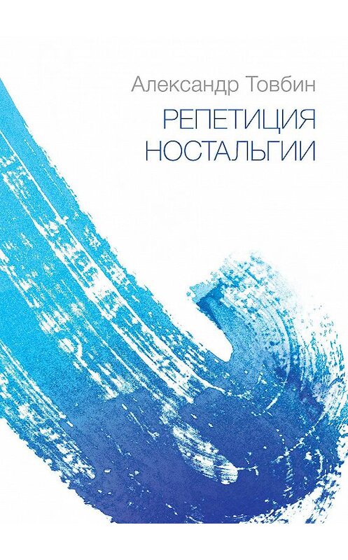 Обложка книги «Репетиция ностальгии» автора Александра Товбина издание 2018 года. ISBN 9785000981511.
