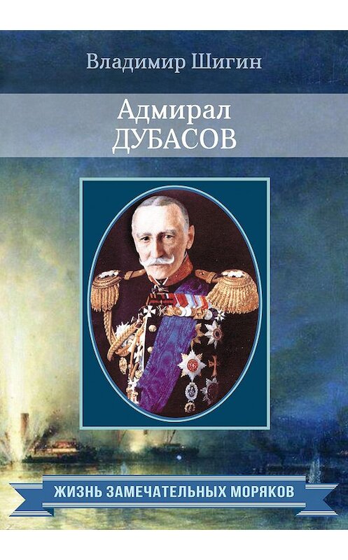 Обложка книги «Адмирал Дубасов» автора Владимира Шигина издание 2015 года. ISBN 9785990669802.