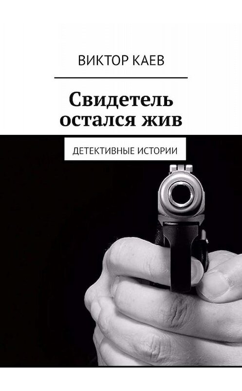 Обложка книги «Свидетель остался жив. Детективные истории» автора Виктора Каева. ISBN 9785449666079.