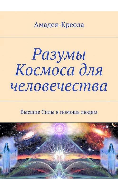 Обложка книги «Разумы Космоса для человечества. Высшие Силы в помощь людям» автора Амадея-Креолы. ISBN 9785448582448.