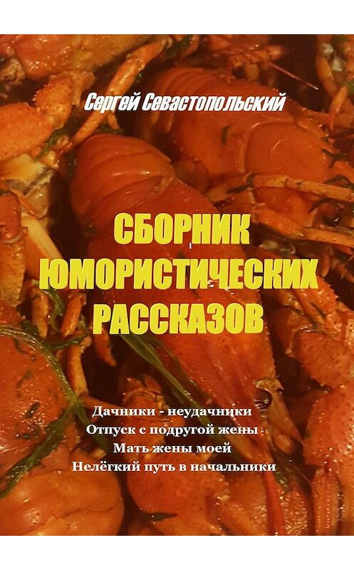 Обложка книги «Сборник юмористических рассказов. Дачники-неудачники, Отпуск с подругой жены, Мать жены моей, Нелегкий путь в начальники» автора Сергея Севастопольския. ISBN 9785005039088.