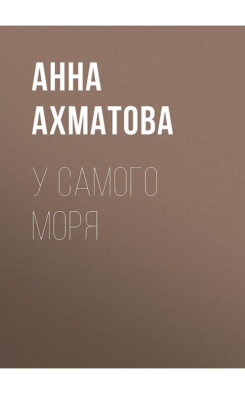 Обложка книги «У самого моря» автора Анны Ахматовы издание 2007 года. ISBN 5699195297.