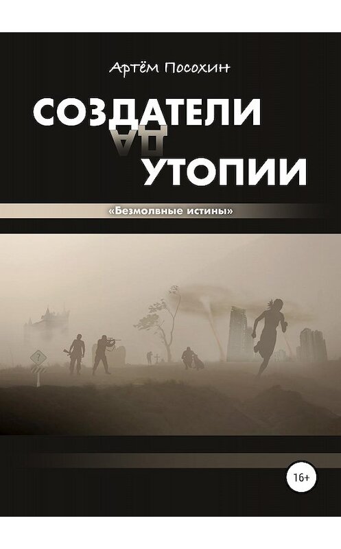 Обложка книги «Создатели утопии. Безмолвные истины» автора Артёма Посохина издание 2018 года. ISBN 9785532115057.